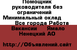 Помощник руководителя(без ограничений) › Минимальный оклад ­ 25 000 - Все города Работа » Вакансии   . Ямало-Ненецкий АО